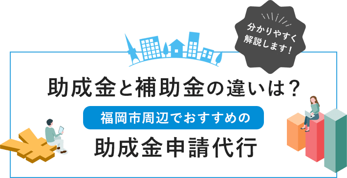 分かりやすく解説します！助成金と補助金の違いは？福岡市周辺でおすすめの助成金申請代行